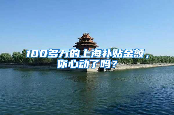 100多万的上海补贴金额，你心动了吗？