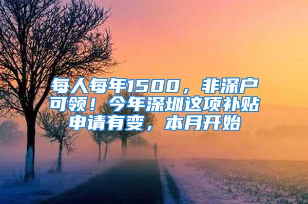 每人每年1500，非深户可领！今年深圳这项补贴申请有变，本月开始