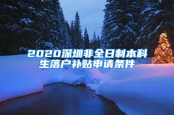 2020深圳非全日制本科生落户补贴申请条件