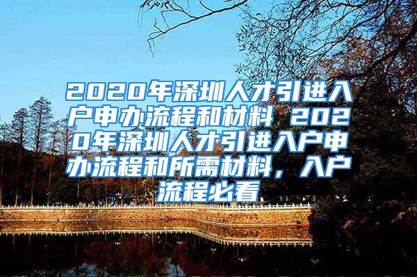 2020年深圳人才引进入户申办流程和材料 2020年深圳人才引进入户申办流程和所需材料，入户流程必看