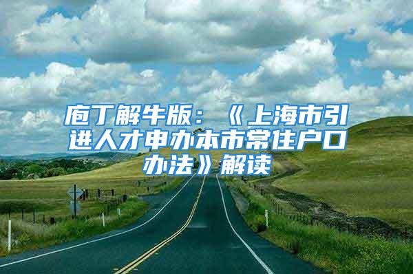 庖丁解牛版：《上海市引进人才申办本市常住户口办法》解读