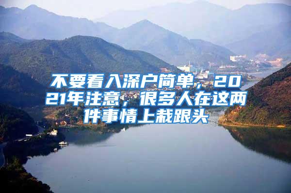 不要看入深户简单，2021年注意，很多人在这两件事情上栽跟头