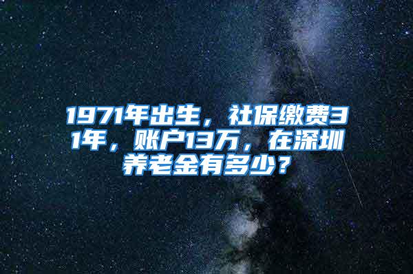 1971年出生，社保缴费31年，账户13万，在深圳养老金有多少？