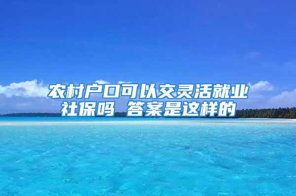 农村户口可以交灵活就业社保吗 答案是这样的