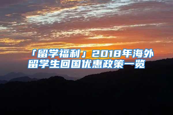 「留学福利」2018年海外留学生回国优惠政策一览