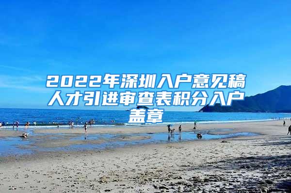 2022年深圳入户意见稿人才引进审查表积分入户盖章