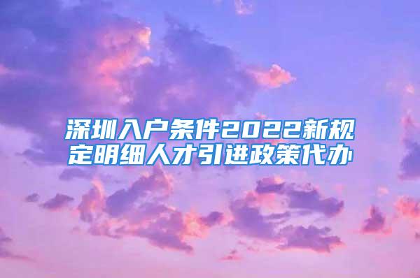 深圳入户条件2022新规定明细人才引进政策代办