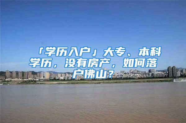 「学历入户」大专、本科学历，没有房产，如何落户佛山？