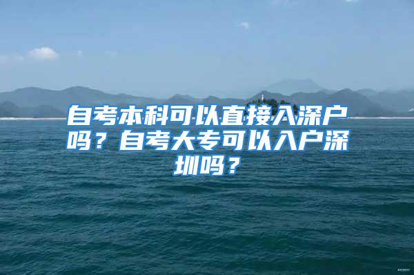 自考本科可以直接入深户吗？自考大专可以入户深圳吗？