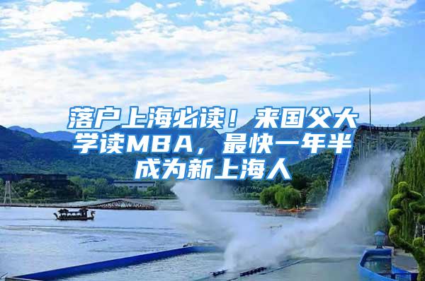 落户上海必读！来国父大学读MBA，最快一年半成为新上海人