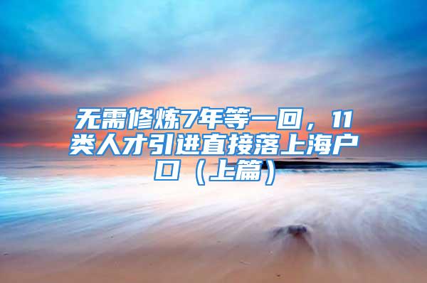 无需修炼7年等一回，11类人才引进直接落上海户口（上篇）