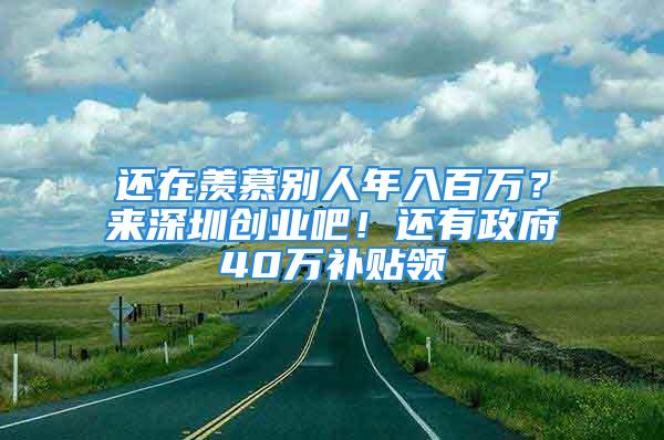 还在羡慕别人年入百万？来深圳创业吧！还有政府40万补贴领