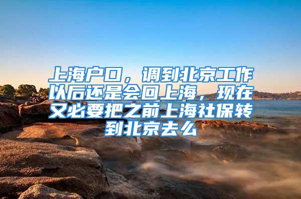 上海户口，调到北京工作以后还是会回上海，现在又必要把之前上海社保转到北京去么