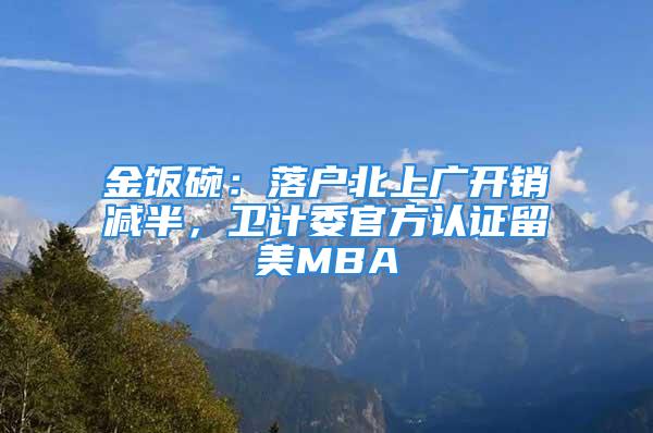 金饭碗：落户北上广开销减半，卫计委官方认证留美MBA