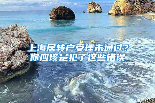 上海居转户受理未通过？你应该是犯了这些错误