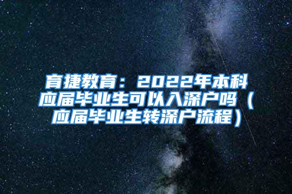 育捷教育：2022年本科应届毕业生可以入深户吗（应届毕业生转深户流程）