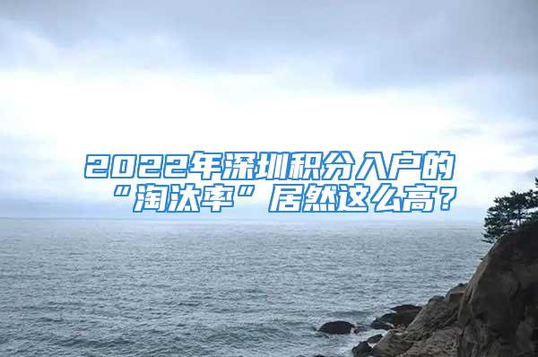 2022年深圳积分入户的“淘汰率”居然这么高？