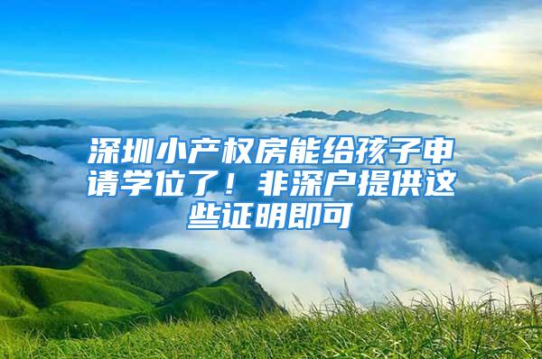 深圳小产权房能给孩子申请学位了！非深户提供这些证明即可