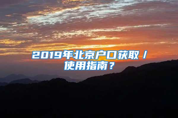 2019年北京户口获取／使用指南？