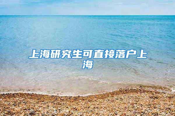 上海研究生可直接落户上海