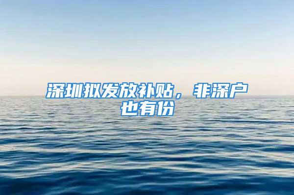 深圳拟发放补贴，非深户也有份