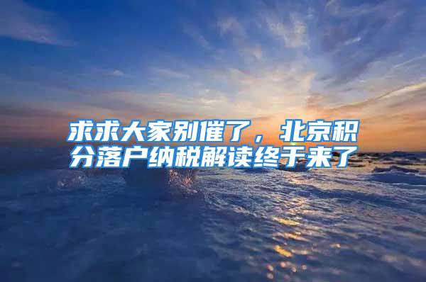 求求大家别催了，北京积分落户纳税解读终于来了