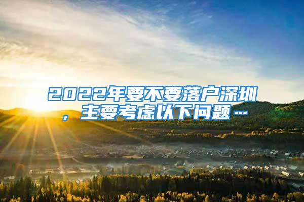 2022年要不要落户深圳，主要考虑以下问题…