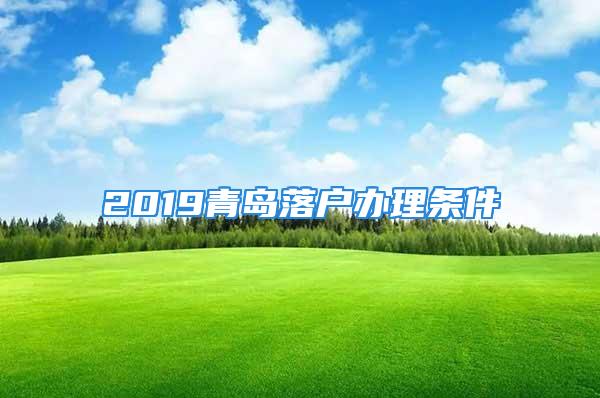 2019青岛落户办理条件