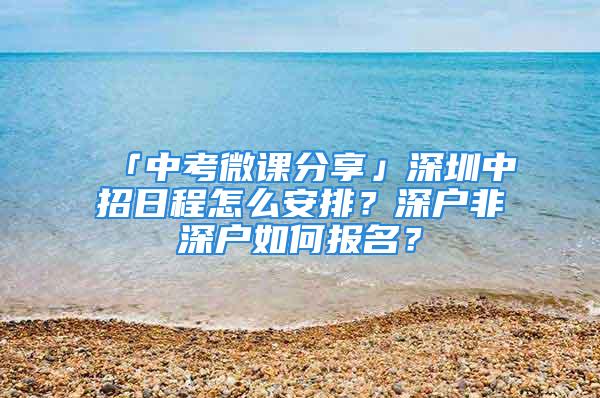 「中考微课分享」深圳中招日程怎么安排？深户非深户如何报名？