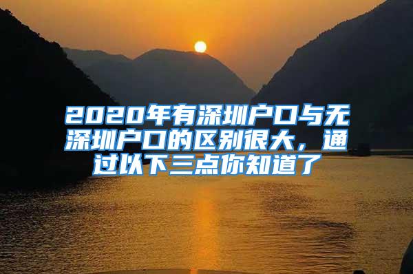 2020年有深圳户口与无深圳户口的区别很大，通过以下三点你知道了