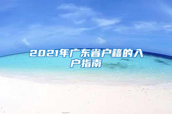 2021年广东省户籍的入户指南