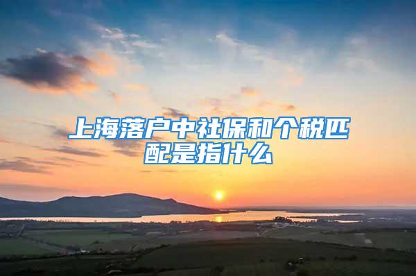 上海落户中社保和个税匹配是指什么