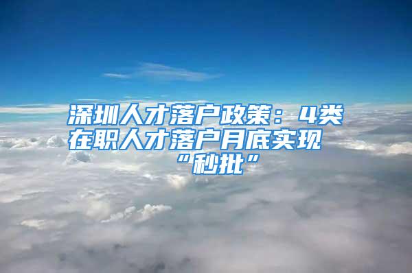 深圳人才落户政策：4类在职人才落户月底实现“秒批”