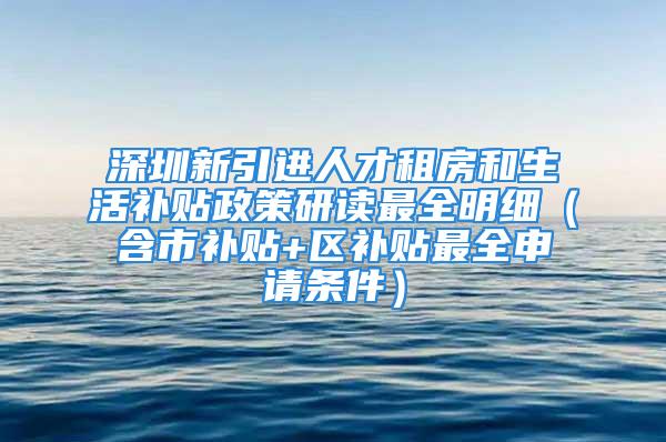 深圳新引进人才租房和生活补贴政策研读最全明细（含市补贴+区补贴最全申请条件）