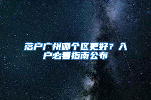 落户广州哪个区更好？入户必看指南公布