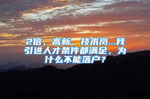 2倍、高新、技术岗...我引进人才条件都满足，为什么不能落户？