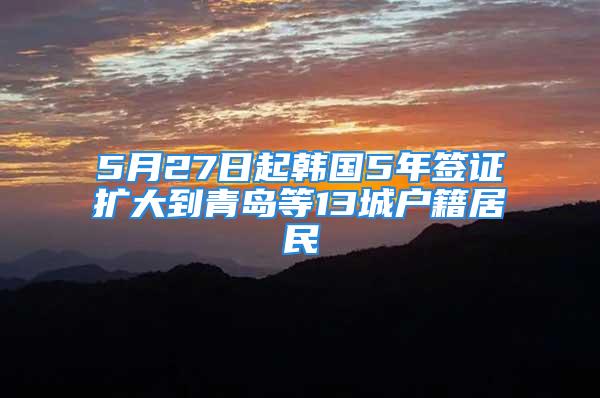 5月27日起韩国5年签证扩大到青岛等13城户籍居民