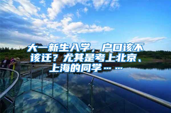 大一新生入学，户口该不该迁？尤其是考上北京、上海的同学……