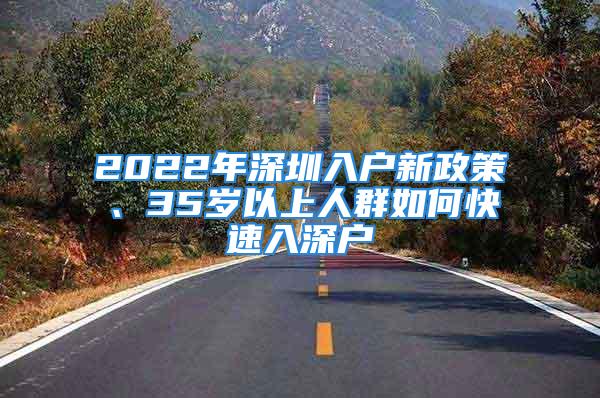 2022年深圳入户新政策、35岁以上人群如何快速入深户