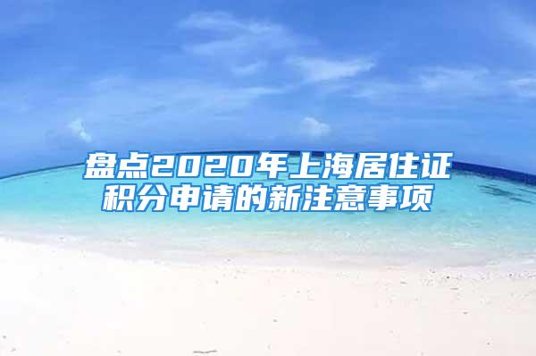 盘点2020年上海居住证积分申请的新注意事项