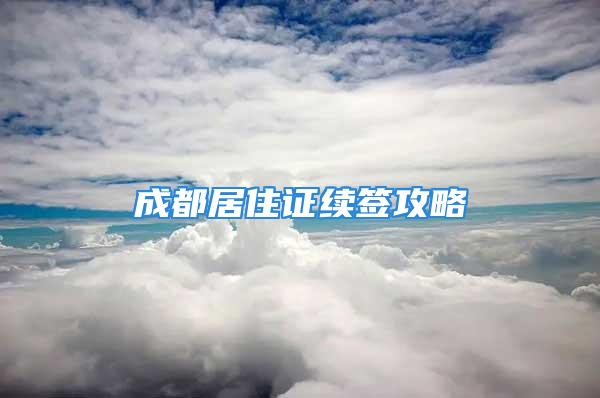 成都居住证续签攻略