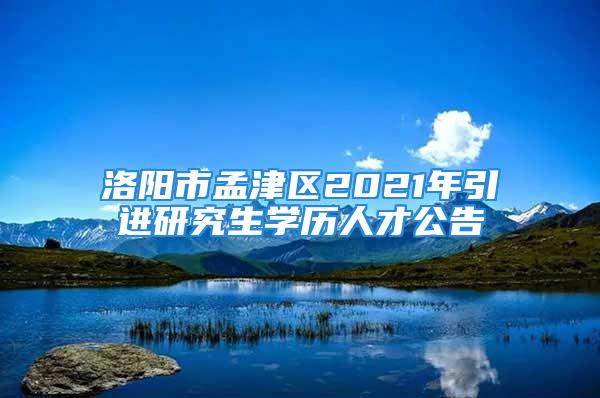 洛阳市孟津区2021年引进研究生学历人才公告