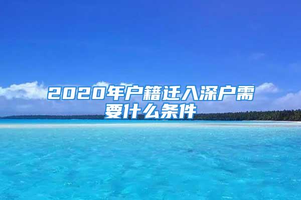 2020年户籍迁入深户需要什么条件