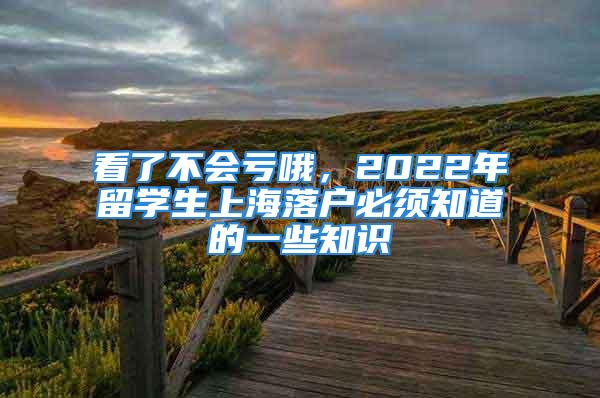 看了不会亏哦，2022年留学生上海落户必须知道的一些知识