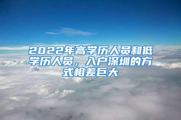 2022年高学历人员和低学历人员，入户深圳的方式相差巨大