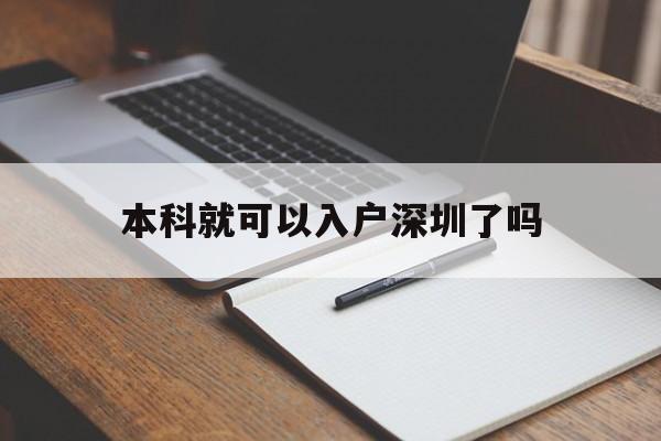 本科就可以入户深圳了吗(本科毕业可以直接入户深圳吗) 深圳学历入户