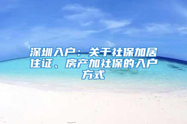 深圳入户：关于社保加居住证、房产加社保的入户方式