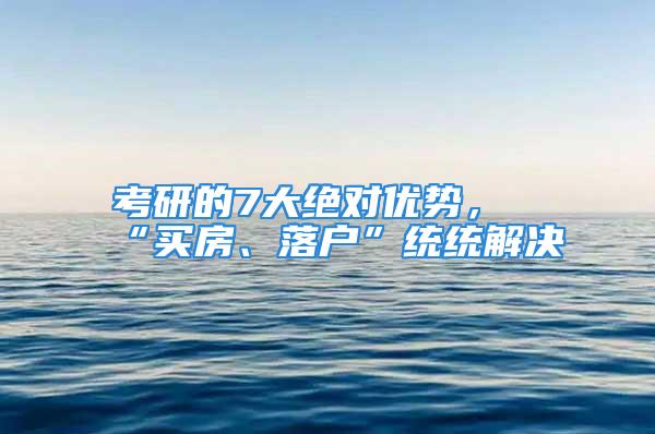 考研的7大绝对优势，“买房、落户”统统解决