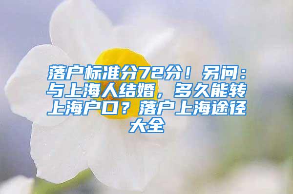 落户标准分72分！另问：与上海人结婚，多久能转上海户口？落户上海途径大全