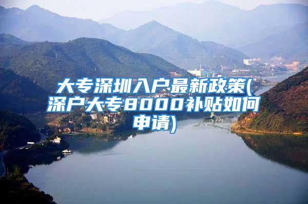 大专深圳入户最新政策(深户大专8000补贴如何申请)